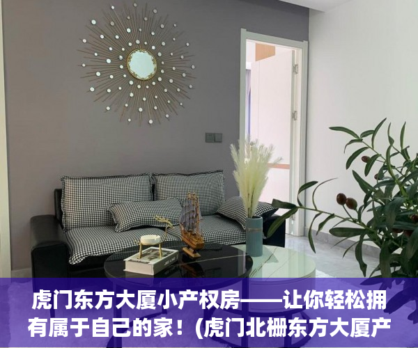 虎门东方大厦小产权房——让你轻松拥有属于自己的家！(虎门北栅东方大厦产权)