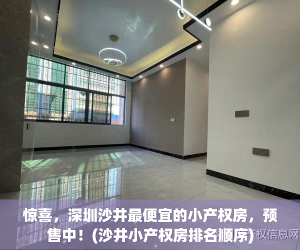 惊喜，深圳沙井最便宜的小产权房，预售中！(沙井小产权房排名顺序)