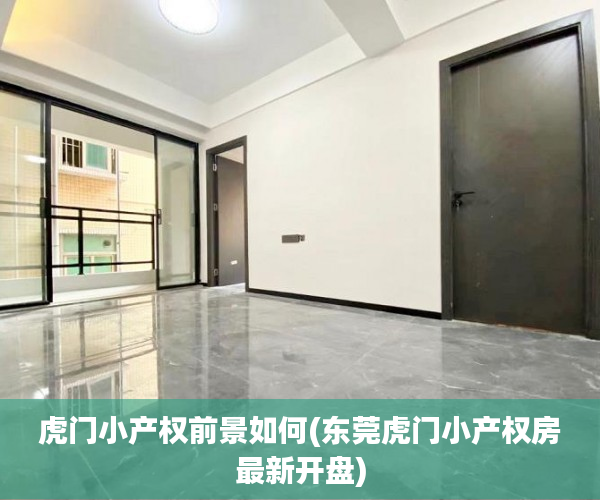 虎门小产权前景如何(东莞虎门小产权房最新开盘) 虎门小产权前景如何(东莞虎门小产权房最新开盘)