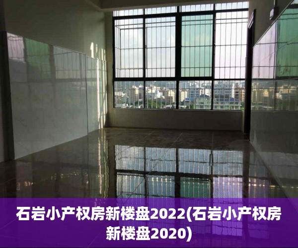 石岩小产权房新楼盘2022(石岩小产权房新楼盘2020) 石岩小产权房新楼盘2022(石岩小产权房新楼盘2020)