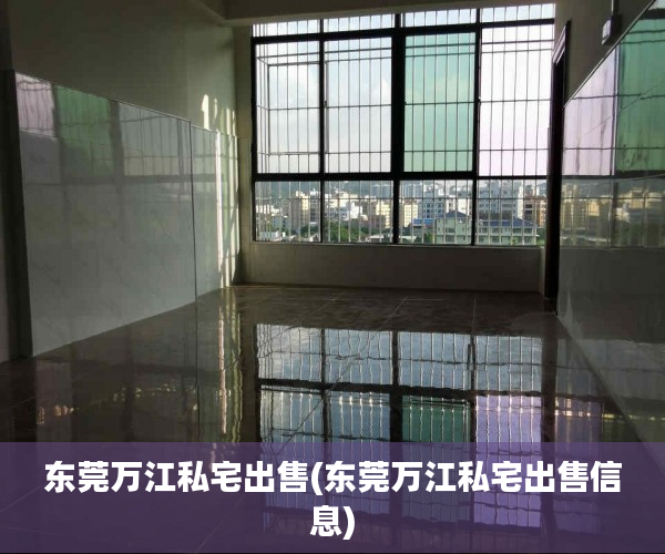 东莞万江私宅出售(东莞万江私宅出售信息) 东莞万江私宅出售(东莞万江私宅出售信息)
