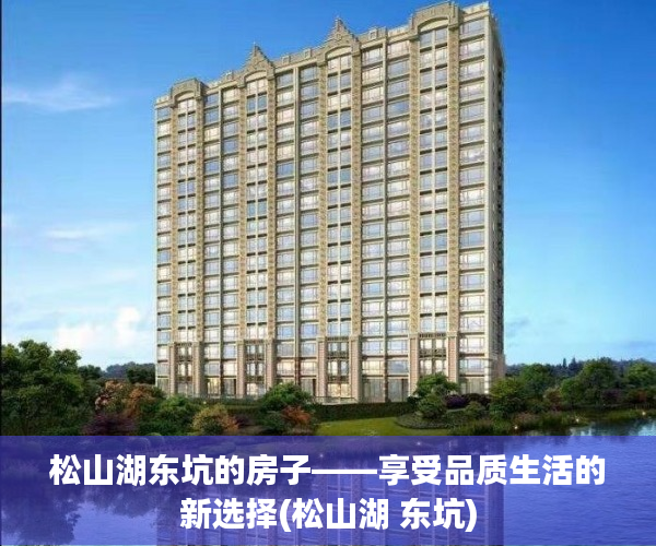 松山湖东坑的房子——享受品质生活的新选择(松山湖 东坑)