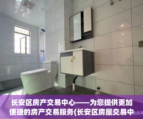 长安区房产交易中心——为您提供更加便捷的房产交易服务(长安区房屋交易中心)