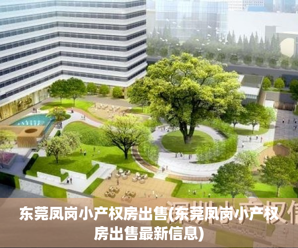 东莞凤岗小产权房出售(东莞凤岗小产权房出售最新信息) 东莞凤岗小产权房出售(东莞凤岗小产权房出售最新信息)