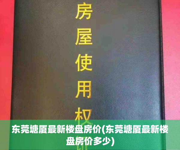 东莞塘厦最新楼盘房价(东莞塘厦最新楼盘房价多少) 东莞塘厦最新楼盘房价(东莞塘厦最新楼盘房价多少)
