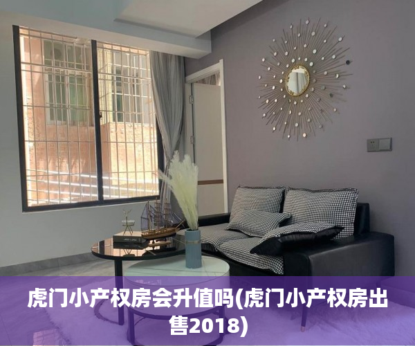 虎门小产权房会升值吗(虎门小产权房出售2018) 虎门小产权房会升值吗(虎门小产权房出售2018)