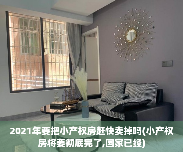 2021年要把小产权房赶快卖掉吗(小产权房将要彻底完了,国家已经)