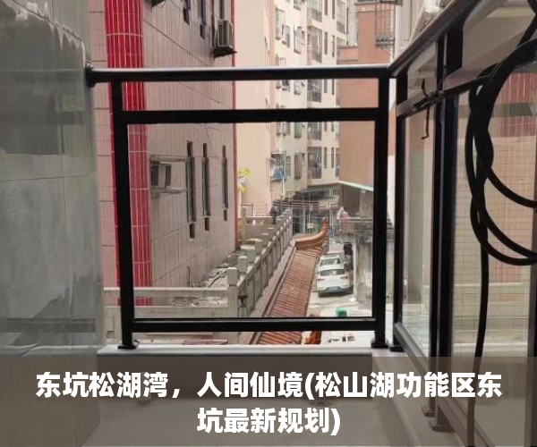 东坑松湖湾，人间仙境(松山湖功能区东坑最新规划)