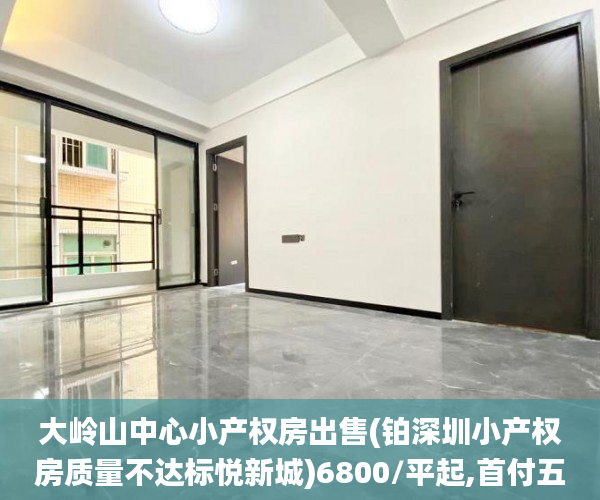 大岭山中心小产权房出售(铂深圳小产权房质量不达标悦新城)6800/平起,首付五成分期5年小产权房_小产权