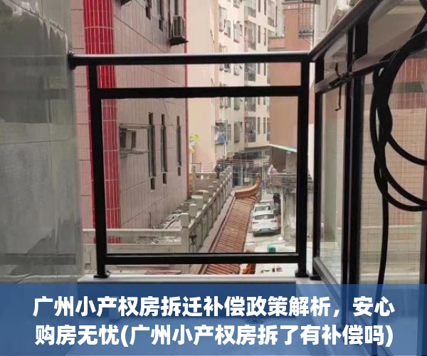 广州小产权房拆迁补偿政策解析，安心购房无忧(广州小产权房拆了有补偿吗)
