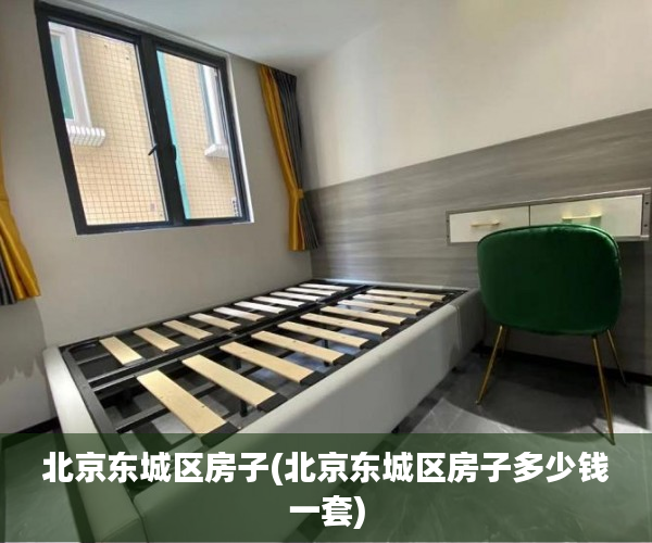 北京东城区房子(北京东城区房子多少钱一套) 北京东城区房子(北京东城区房子多少钱一套)
