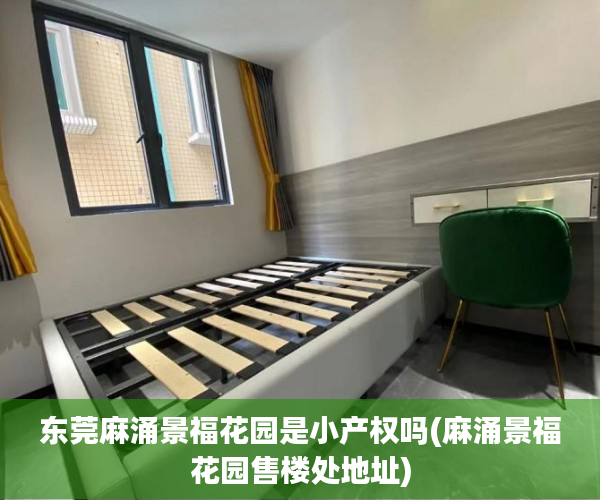 东莞麻涌景福花园是小产权吗(麻涌景福花园售楼处地址) 东莞麻涌景福花园是小产权吗(麻涌景福花园售楼处地址)