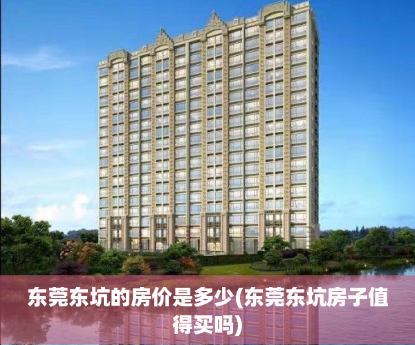 东莞东坑的房价是多少(东莞东坑房子值得买吗) 东莞东坑的房价是多少(东莞东坑房子值得买吗)