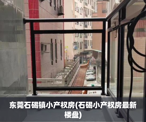 东莞石碣镇小产权房(石碣小产权房最新楼盘) 东莞石碣镇小产权房(石碣小产权房最新楼盘)