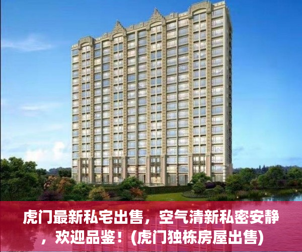 虎门最新私宅出售，空气清新私密安静，欢迎品鉴！(虎门独栋房屋出售)