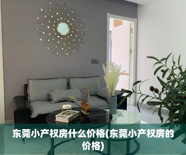 东莞小产权房什么价格(东莞小产权房的价格) 东莞小产权房什么价格(东莞小产权房的价格)