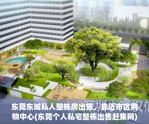 东莞东城私人整栋房出售，靠近市区购物中心(东莞个人私宅整栋出售赶集网)