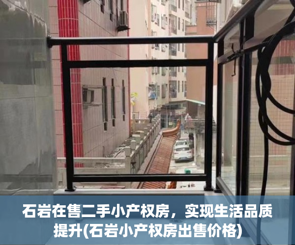 石岩在售二手小产权房，实现生活品质提升(石岩小产权房出售价格)