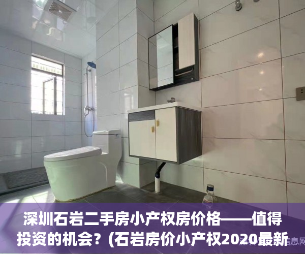 深圳石岩二手房小产权房价格——值得投资的机会？(石岩房价小产权2020最新价格)