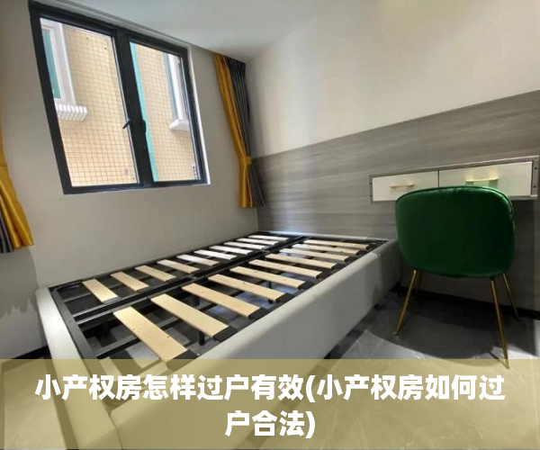小产权房怎样过户有效(小产权房如何过户合法)