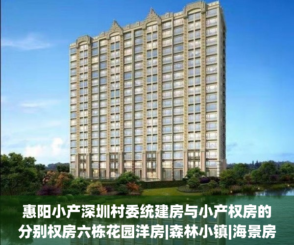 惠阳小产深圳村委统建房与小产权房的分别权房六栋花园洋房|森林小镇|海景房小产权房_小镇
