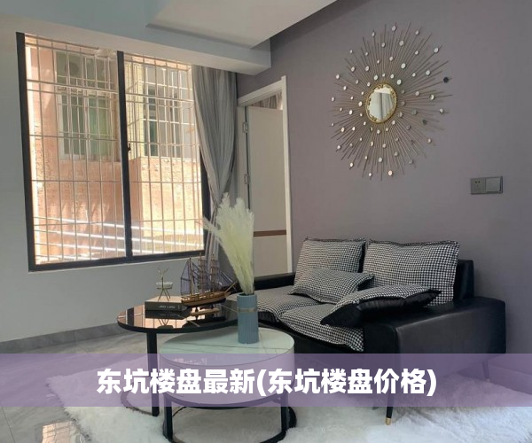 东坑楼盘最新(东坑楼盘价格)