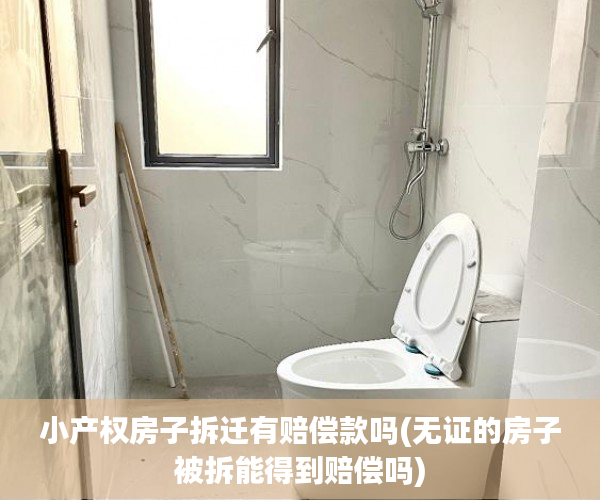 小产权房子拆迁有赔偿款吗(无证的房子被拆能得到赔偿吗) 小产权房子拆迁有赔偿款吗(无证的房子被拆能得到赔偿吗)