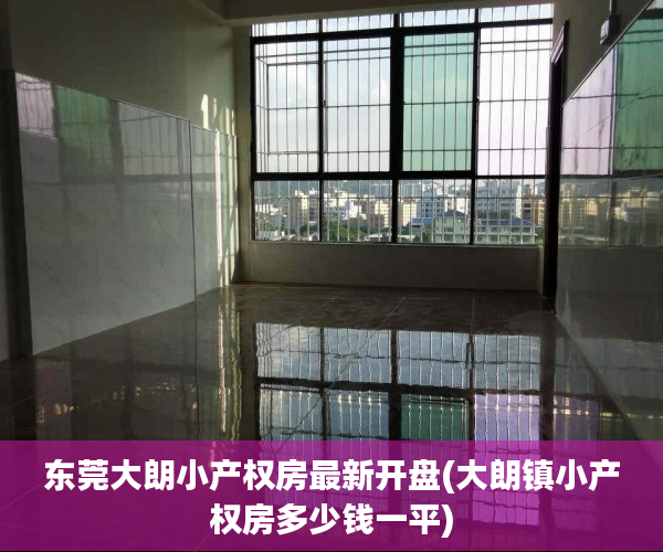 东莞大朗小产权房最新开盘(大朗镇小产权房多少钱一平) 东莞大朗小产权房最新开盘(大朗镇小产权房多少钱一平)