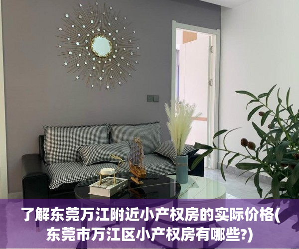 了解东莞万江附近小产权房的实际价格(东莞市万江区小产权房有哪些?)