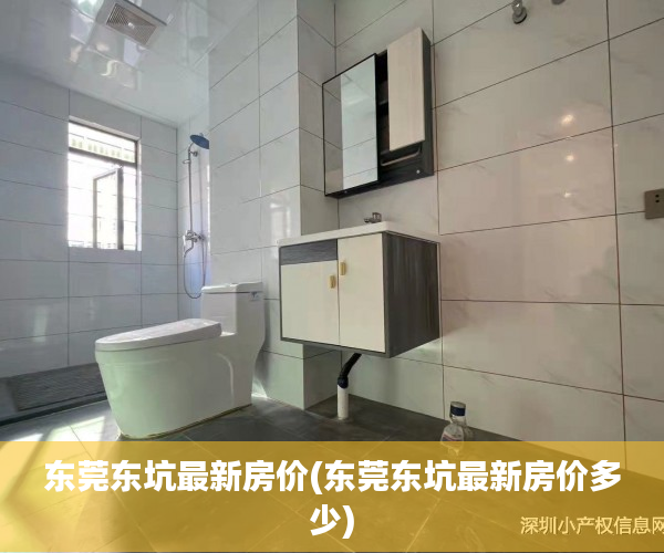 东莞东坑最新房价(东莞东坑最新房价多少) 东莞东坑最新房价(东莞东坑最新房价多少)
