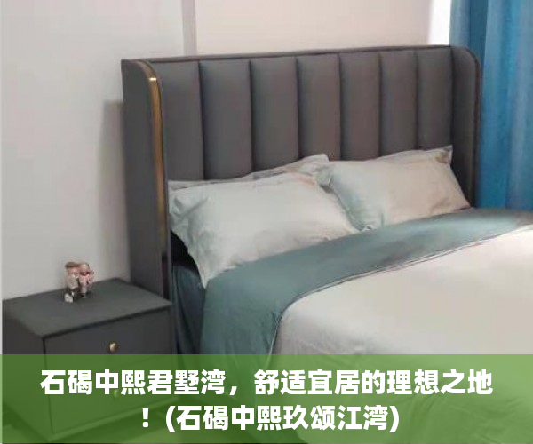 石碣中熙君墅湾，舒适宜居的理想之地！(石碣中熙玖颂江湾)