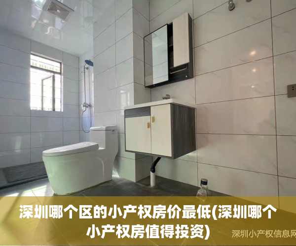 深圳哪个区的小产权房价最低(深圳哪个小产权房值得投资) 深圳哪个区的小产权房价最低(深圳哪个小产权房值得投资)