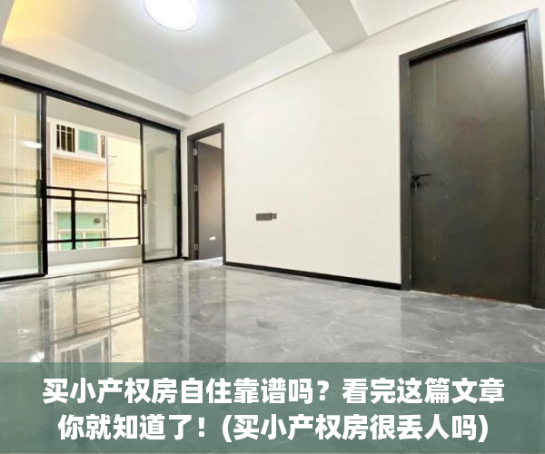 买小产权房自住靠谱吗？看完这篇文章你就知道了！(买小产权房很丢人吗)