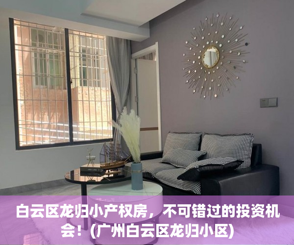 白云区龙归小产权房，不可错过的投资机会！(广州白云区龙归小区)