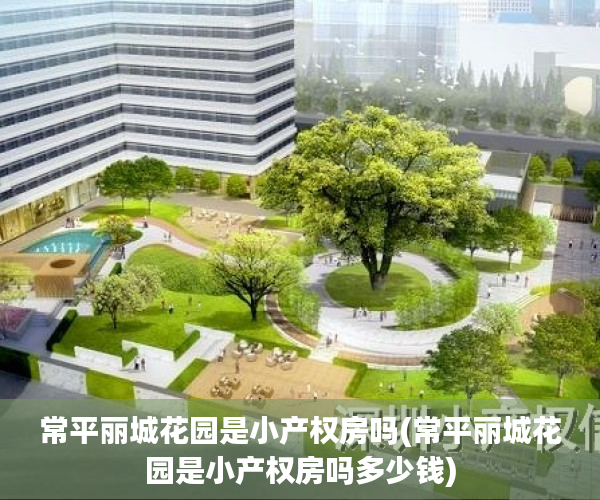 常平丽城花园是小产权房吗(常平丽城花园是小产权房吗多少钱) 常平丽城花园是小产权房吗(常平丽城花园是小产权房吗多少钱)