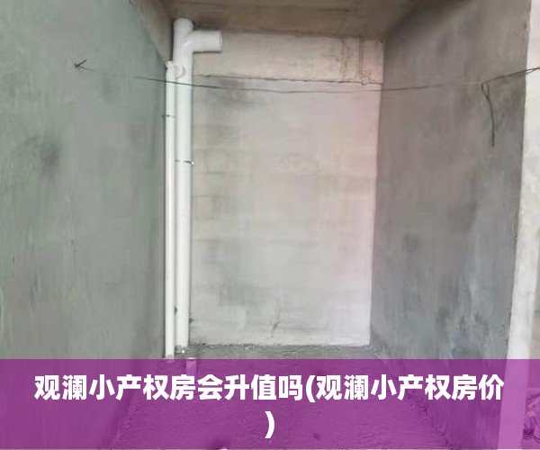观澜小产权房会升值吗(观澜小产权房价)