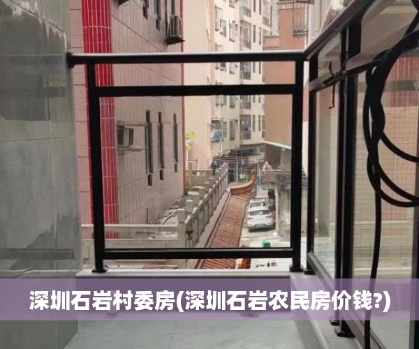 深圳石岩村委房(深圳石岩农民房价钱?) 深圳石岩村委房(深圳石岩农民房价钱?)