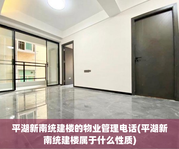 平湖新南统建楼的物业管理电话(平湖新南统建楼属于什么性质)