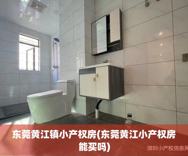 东莞黄江镇小产权房(东莞黄江小产权房能买吗) 东莞黄江镇小产权房(东莞黄江小产权房能买吗)