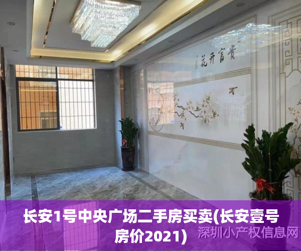 长安1号中央广场二手房买卖(长安壹号房价2021) 长安1号中央广场二手房买卖(长安壹号房价2021)