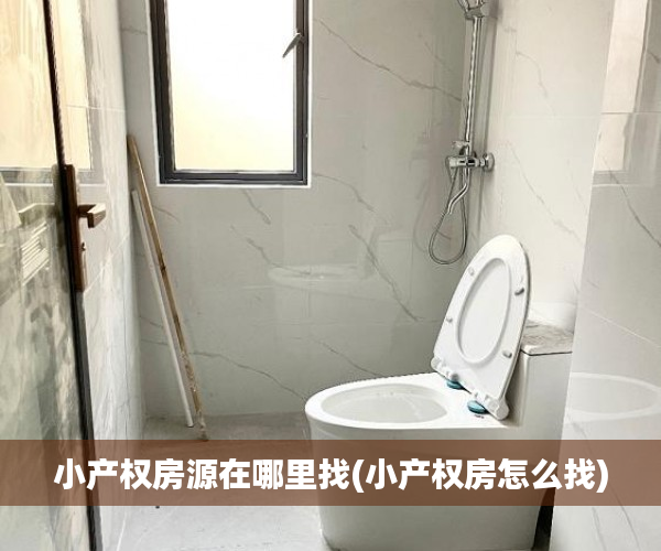 小产权房源在哪里找(小产权房怎么找) 小产权房源在哪里找(小产权房怎么找)