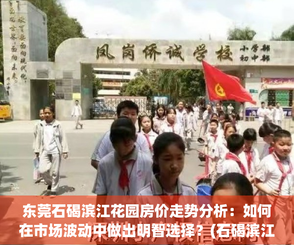 东莞石碣滨江花园房价走势分析：如何在市场波动中做出明智选择？(石碣滨江花园怎么样)