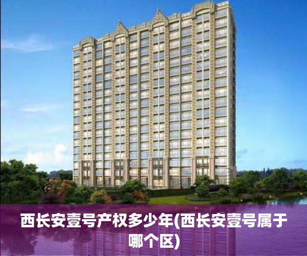 西长安壹号产权多少年(西长安壹号属于哪个区) 西长安壹号产权多少年(西长安壹号属于哪个区)