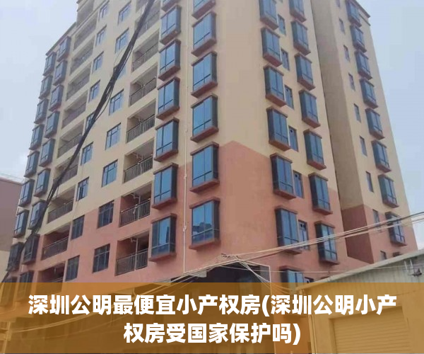 深圳公明最便宜小产权房(深圳公明小产权房受国家保护吗) 深圳公明最便宜小产权房(深圳公明小产权房受国家保护吗)