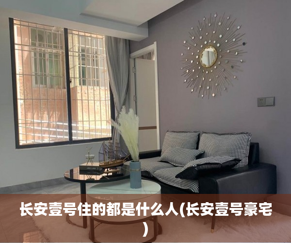 长安壹号住的都是什么人(长安壹号豪宅) 长安壹号住的都是什么人(长安壹号豪宅)