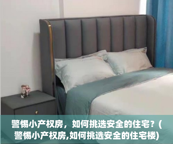警惕小产权房，如何挑选安全的住宅？(警惕小产权房,如何挑选安全的住宅楼)