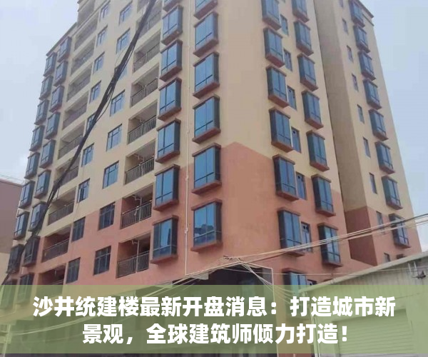 沙井统建楼最新开盘消息：打造城市新景观，全球建筑师倾力打造！