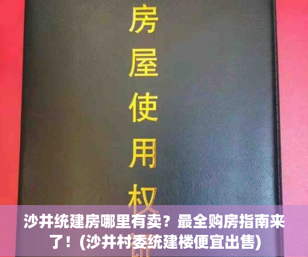 沙井统建房哪里有卖？最全购房指南来了！(沙井村委统建楼便宜出售)
