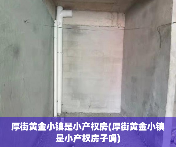 厚街黄金小镇是小产权房(厚街黄金小镇是小产权房子吗) 厚街黄金小镇是小产权房(厚街黄金小镇是小产权房子吗)