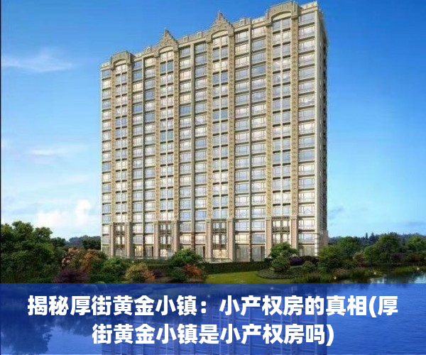 揭秘厚街黄金小镇：小产权房的真相(厚街黄金小镇是小产权房吗)